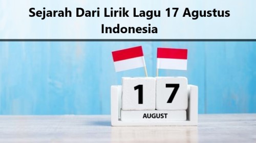 Sejarah Dari Lirik Lagu 17 Agustus Indonesia